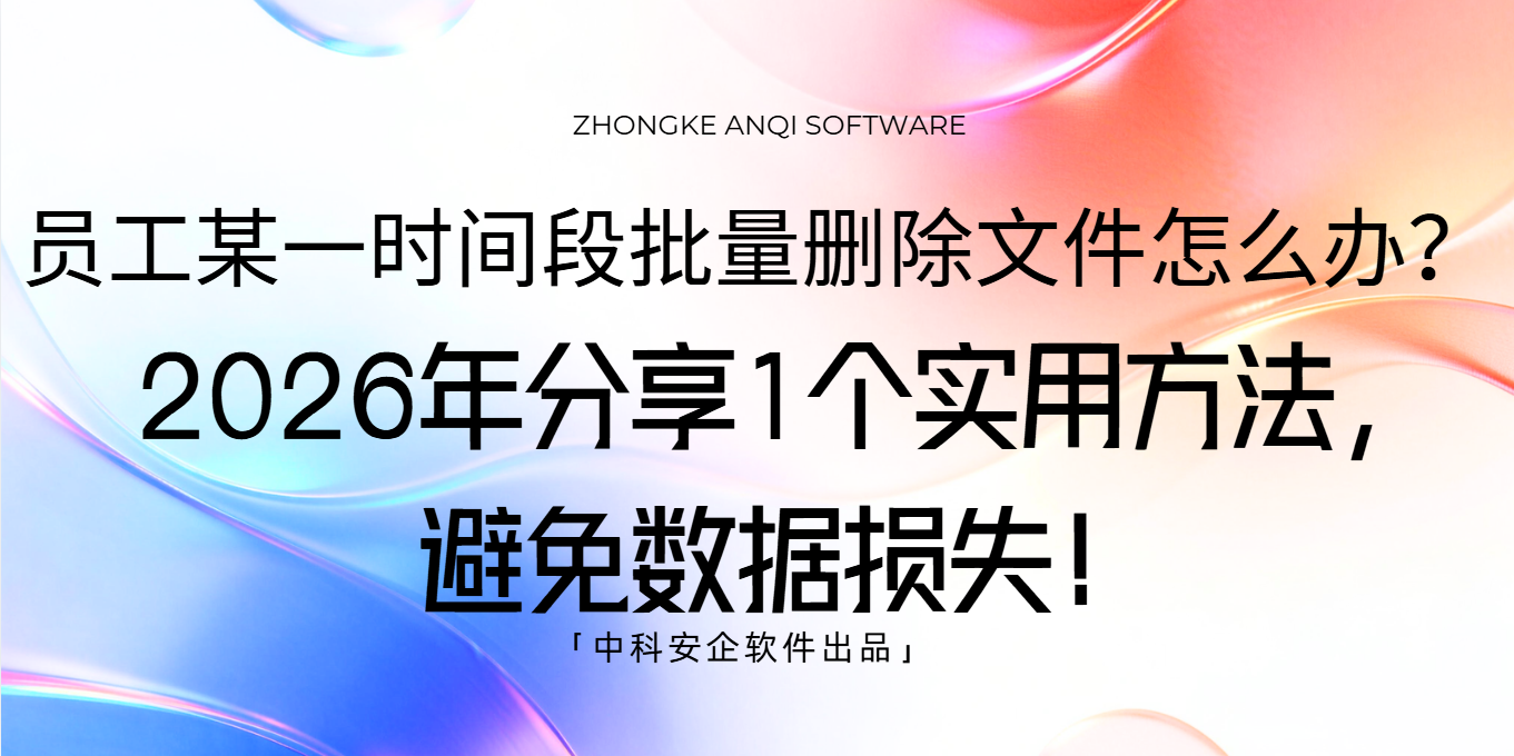 员工某一时间段批量删除文件怎么办？2026 年分享1个实用方法，避免数据损失！