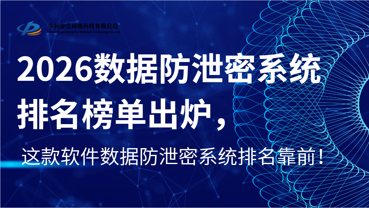 2026数据防泄密系统排名榜单出炉，这款数据防泄密系统排名靠前！