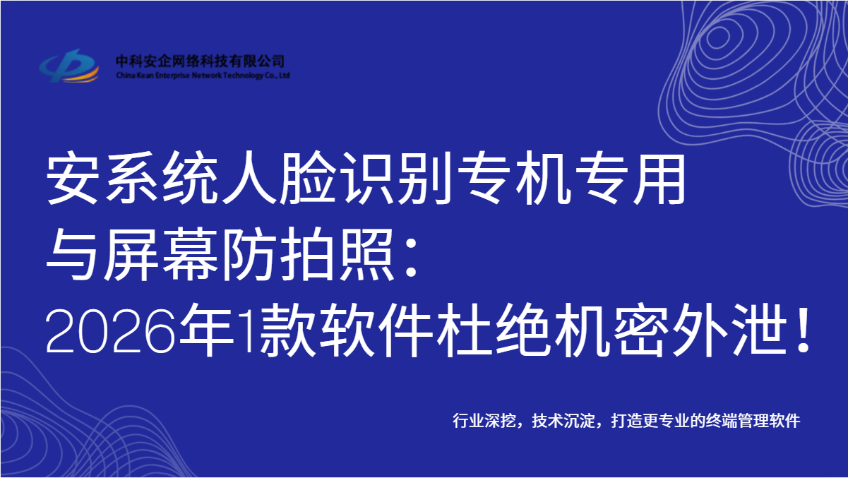 公安系统人脸识别专机专用与屏幕防拍照:2026年1款软件杜绝机密外泄!