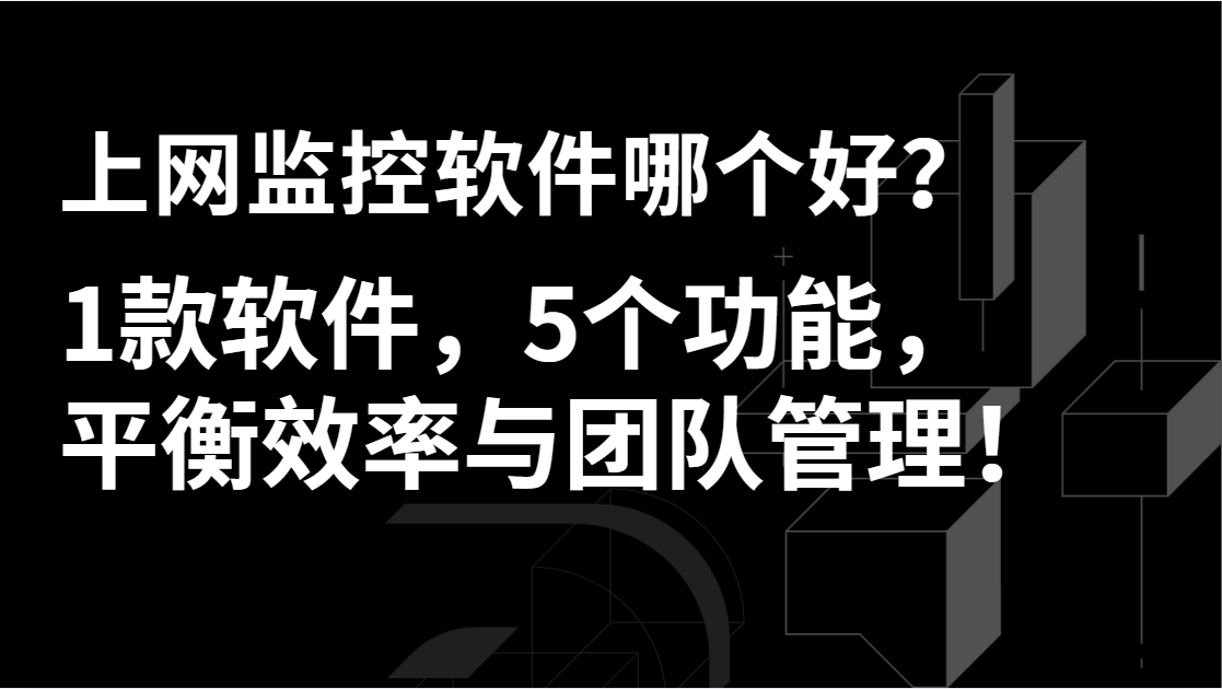 上网监控软件哪个好？1款软件，5个功能，