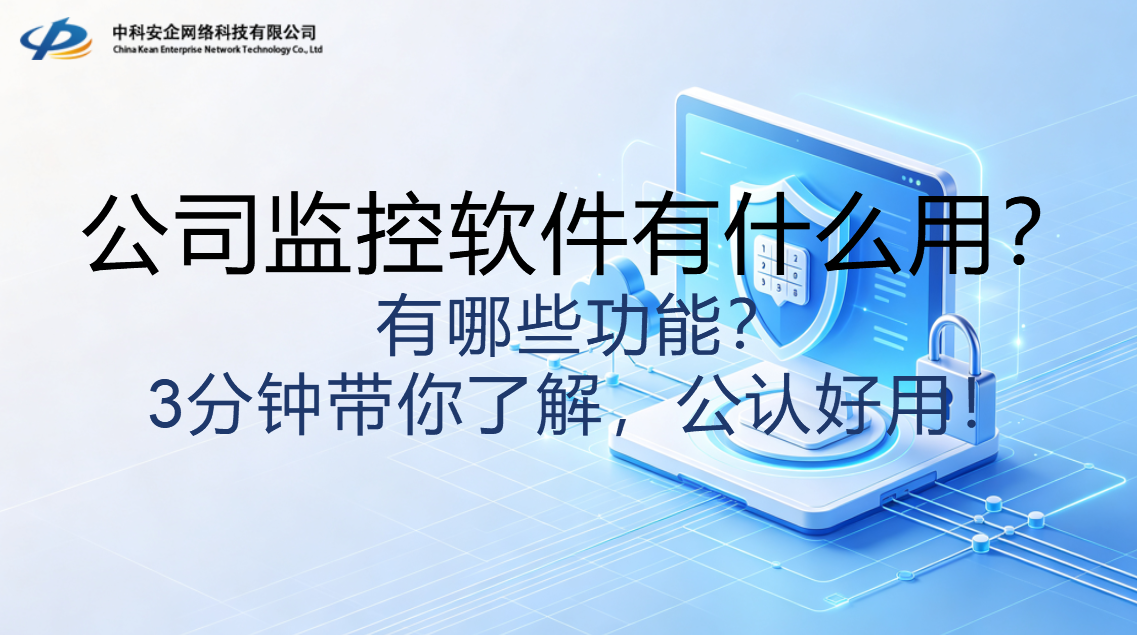 公司监控软件有什么用？有哪些功能？3分钟带你了解，公认好用！
