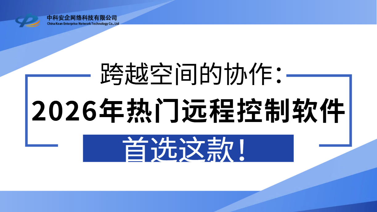 跨越空间的协作：2026年热门远程控制软件首选这款！