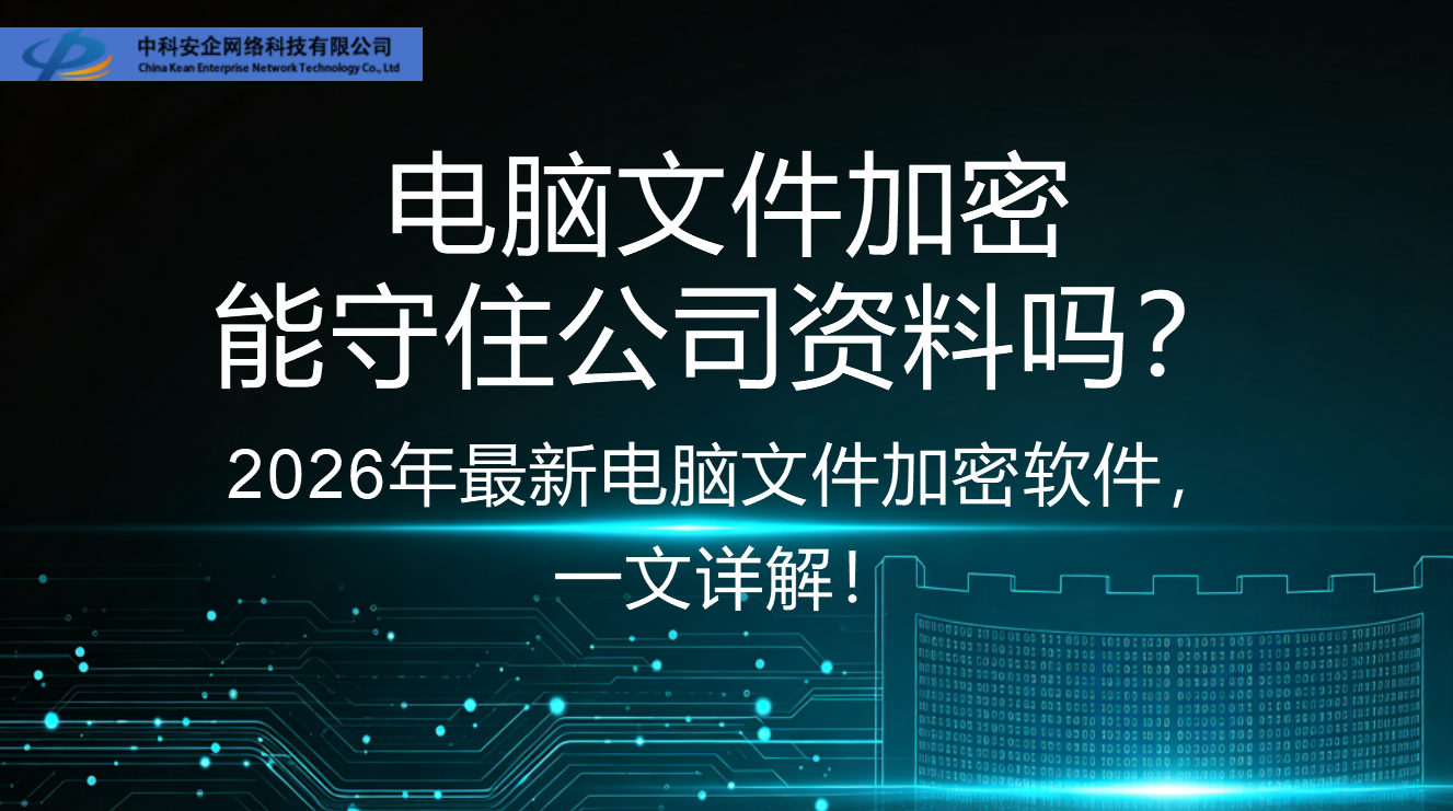 电脑文件加密能守住公司资料吗？2026年最新电脑文件加密软件，一文详解！