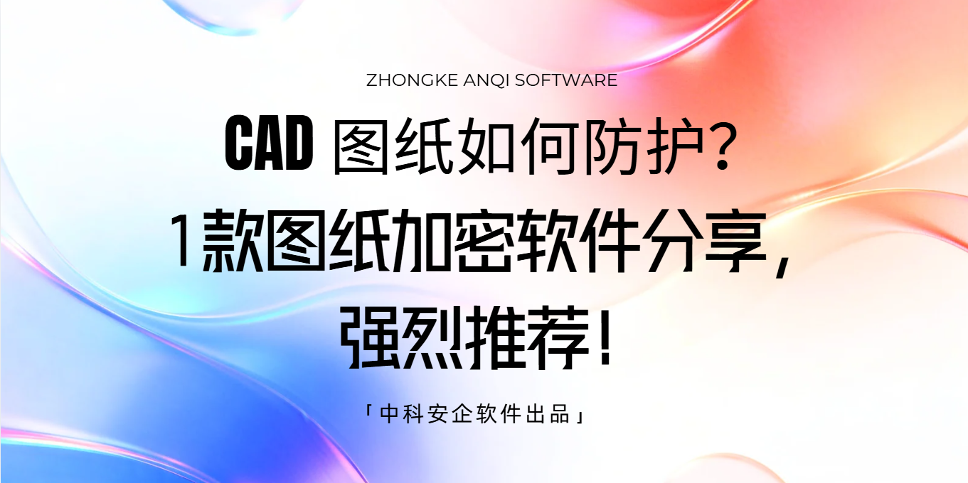 CAD 图纸如何防护？1款图纸加密软件分